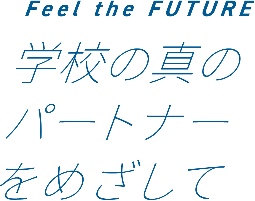 FEEL the Future 学校の真のパートナーをめざして